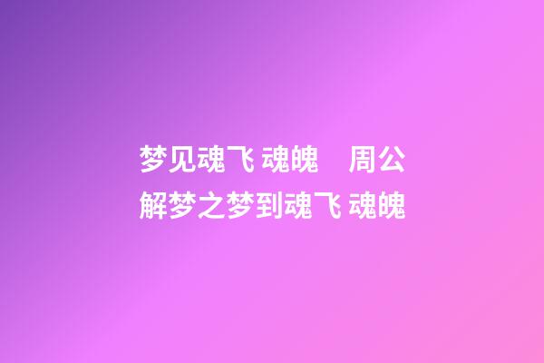 梦见魂飞 魂魄　周公解梦之梦到魂飞 魂魄
